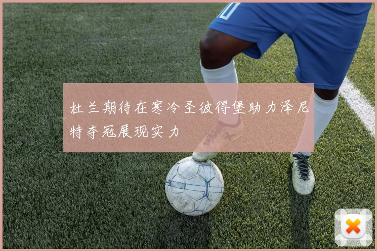 杜兰期待在寒冷圣彼得堡助力泽尼特夺冠展现实力