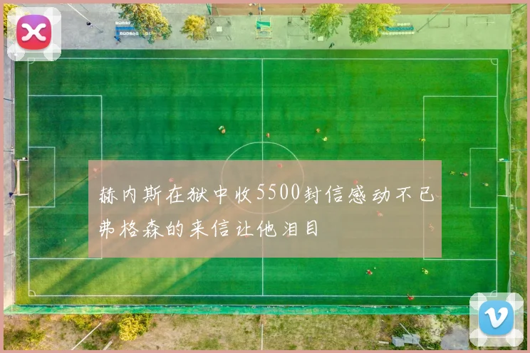 赫内斯在狱中收5500封信感动不已弗格森的来信让他泪目