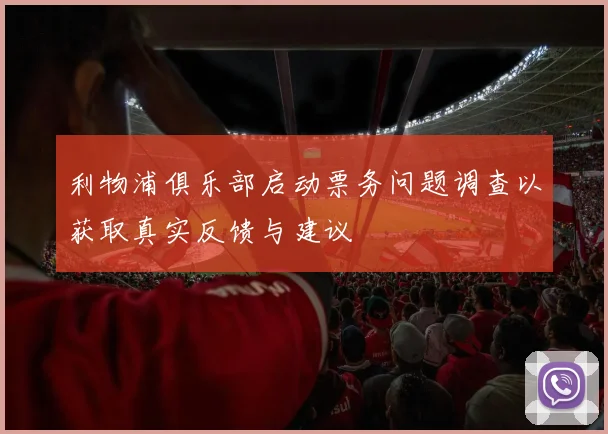 利物浦俱乐部启动票务问题调查以获取真实反馈与建议