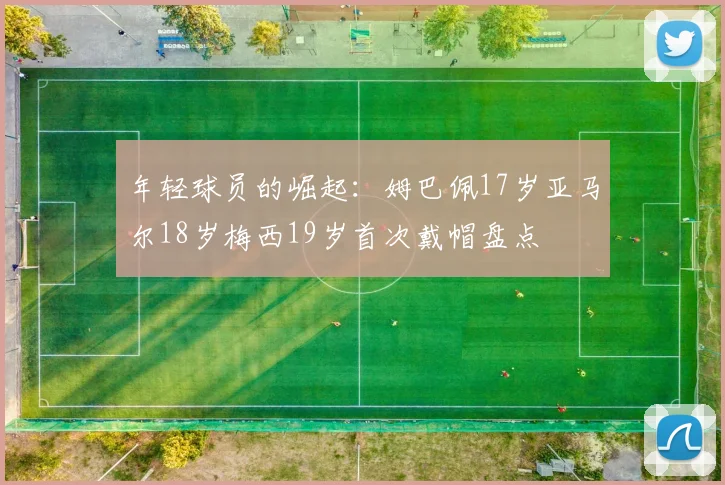 年轻球员的崛起：姆巴佩17岁亚马尔18岁梅西19岁首次戴帽盘点