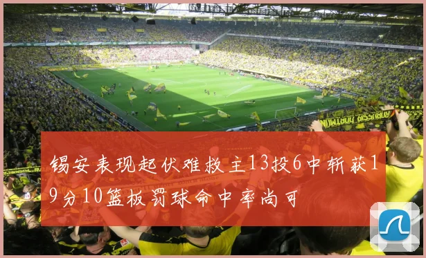 锡安表现起伏难救主13投6中斩获19分10篮板罚球命中率尚可