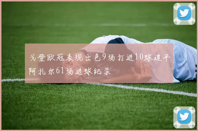 戈登欧冠表现出色9场打进10球追平阿扎尔61场进球纪录