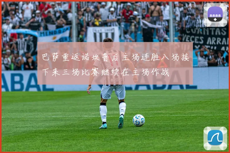 巴萨重返诺坎普后主场连胜八场接下来三场比赛继续在主场作战