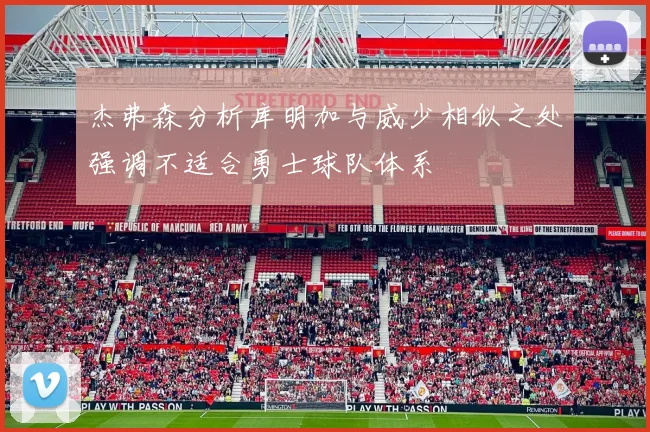 杰弗森分析库明加与威少相似之处强调不适合勇士球队体系