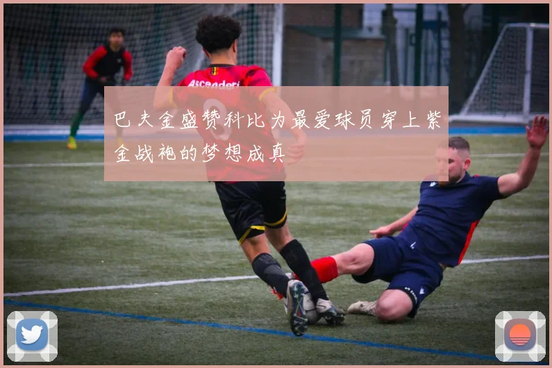 巴夫金盛赞科比为最爱球员穿上紫金战袍的梦想成真