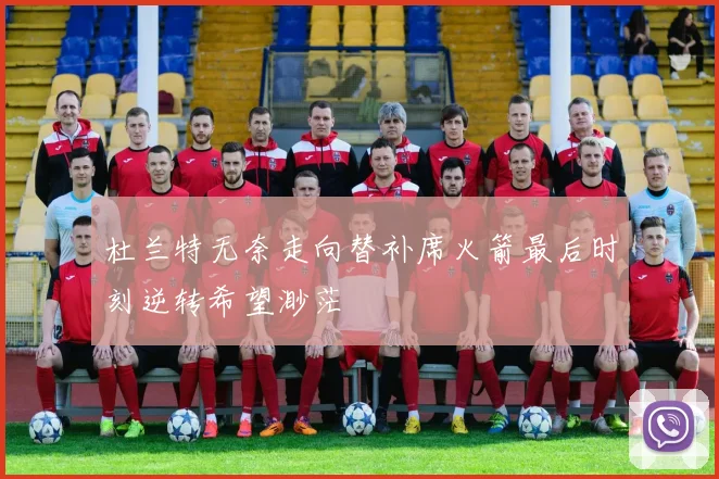 杜兰特无奈走向替补席火箭最后时刻逆转希望渺茫