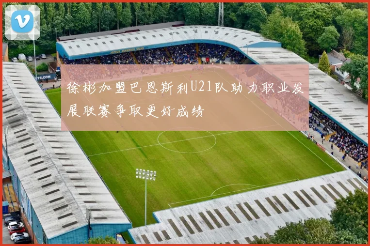 徐彬加盟巴恩斯利U21队助力职业发展联赛争取更好成绩