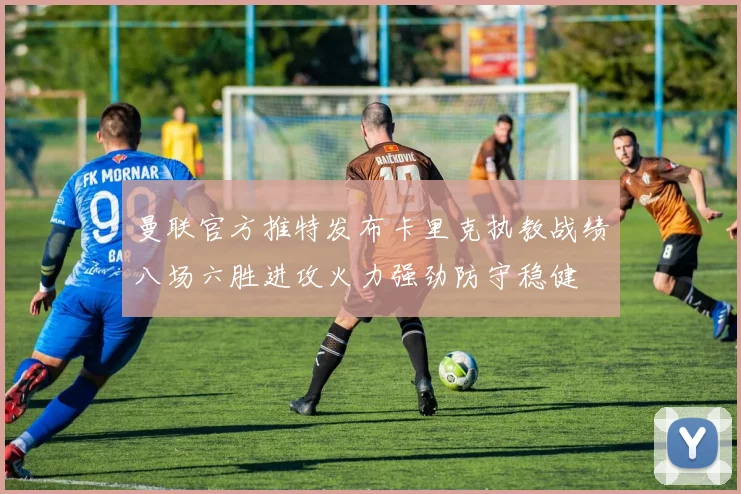 曼联官方推特发布卡里克执教战绩八场六胜进攻火力强劲防守稳健