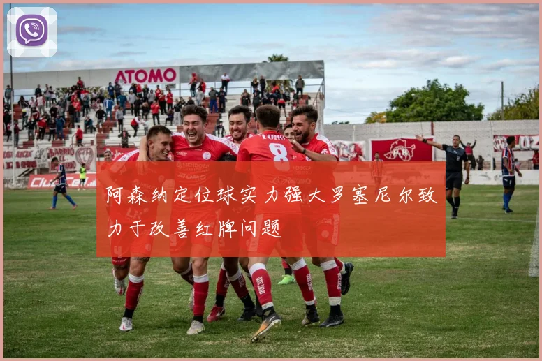 阿森纳定位球实力强大罗塞尼尔致力于改善红牌问题