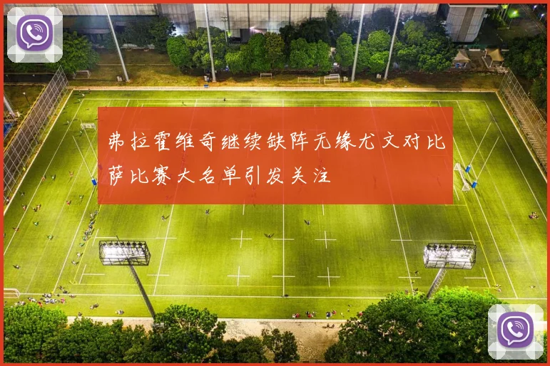 弗拉霍维奇继续缺阵无缘尤文对比萨比赛大名单引发关注