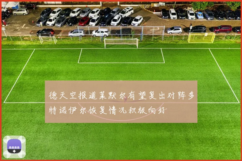 德天空报道莱默尔有望复出对阵多特诺伊尔恢复情况积极向好