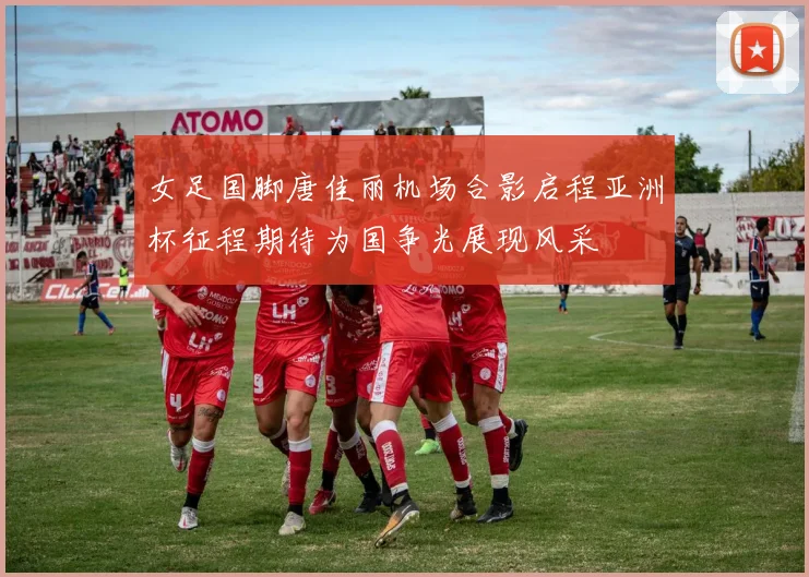 女足国脚唐佳丽机场合影启程亚洲杯征程期待为国争光展现风采
