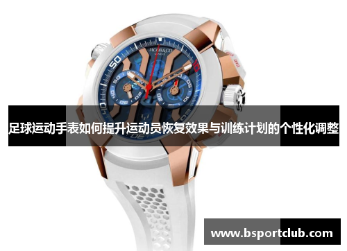 足球运动手表如何提升运动员恢复效果与训练计划的个性化调整